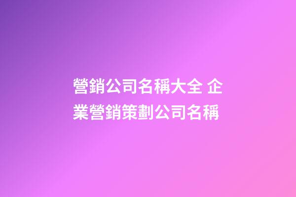營銷公司名稱大全 企業營銷策劃公司名稱-第1張-公司起名-玄機派